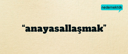 “anayasallaşmak”