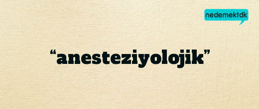 “anesteziyolojik”