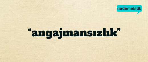 “angajmansızlık”