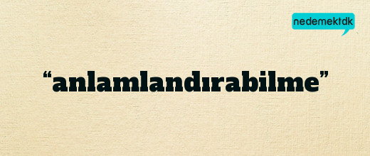 “anlamlandırabilme”