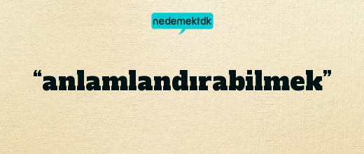 “anlamlandırabilmek”