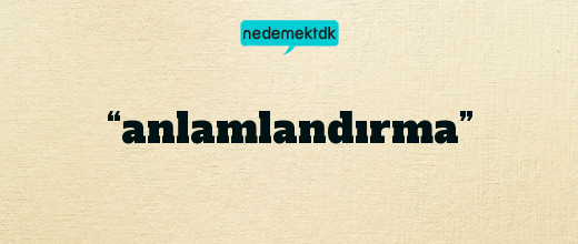 “anlamlandırma”