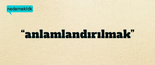 “anlamlandırılmak”