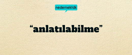 “anlatılabilme”