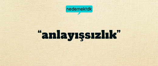 “anlayışsızlık”