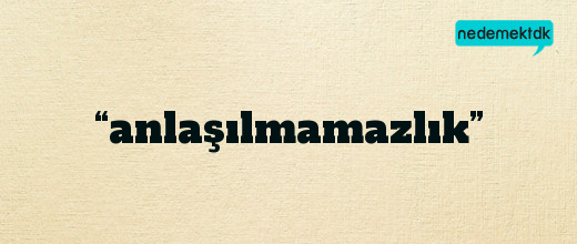 “anlaşılmamazlık”