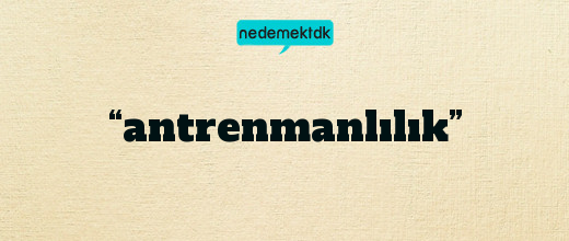 “antrenmanlılık”