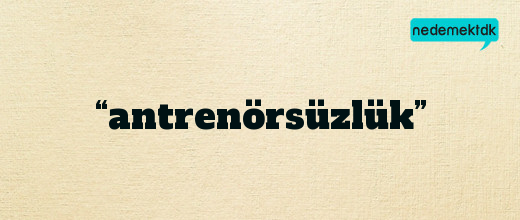 “antrenörsüzlük”