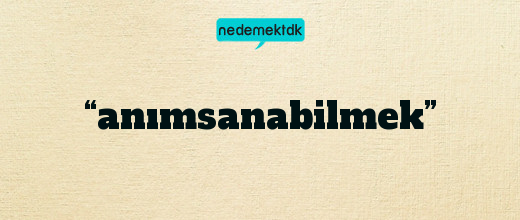 “anımsanabilmek”