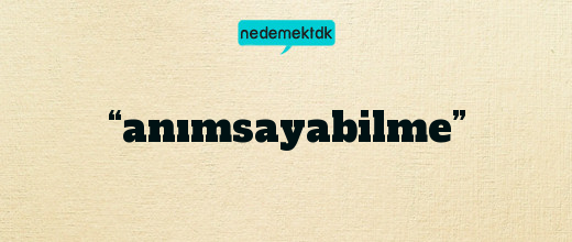 “anımsayabilme”