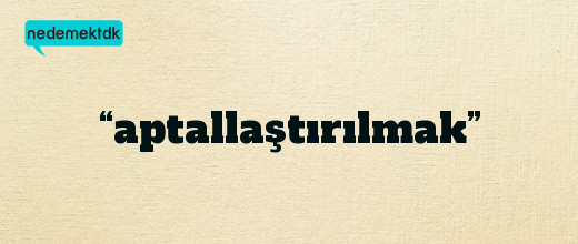 “aptallaştırılmak”