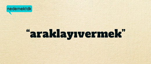 “araklayıvermek”