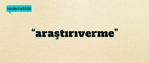 “araştırıverme”