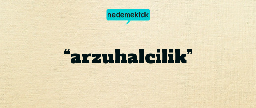 “arzuhalcilik”