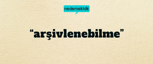 “arşivlenebilme”