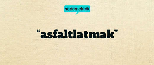 “asfaltlatmak”