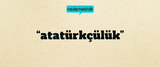 “atatürkçülük”