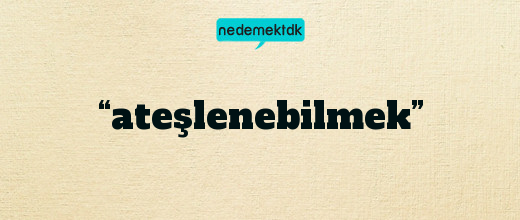 “ateşlenebilmek”