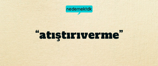 “atıştırıverme”