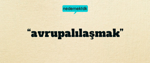 “avrupalılaşmak”