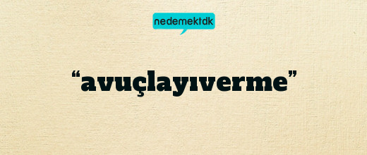 “avuçlayıverme”