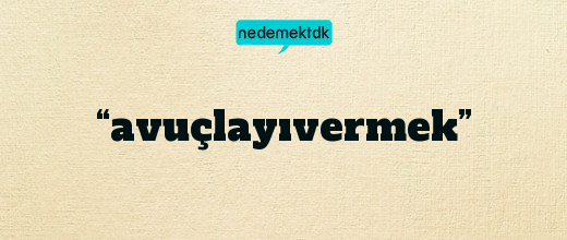 “avuçlayıvermek”