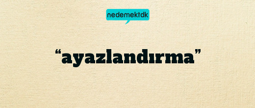 “ayazlandırma”