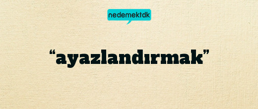 “ayazlandırmak”