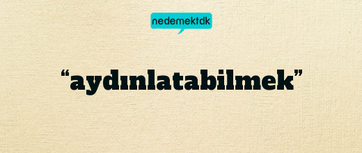 “aydınlatabilmek”