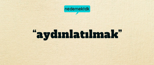 “aydınlatılmak”