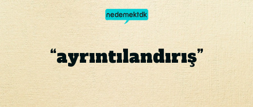 “ayrıntılandırış”