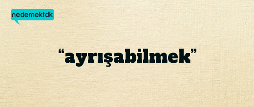 “ayrışabilmek”