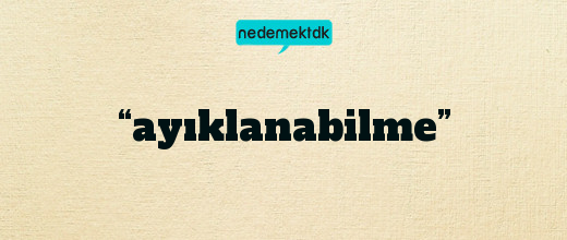 “ayıklanabilme”