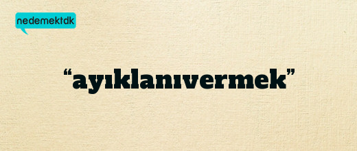 “ayıklanıvermek”