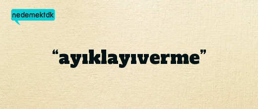 “ayıklayıverme”