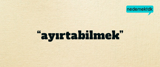 “ayırtabilmek”