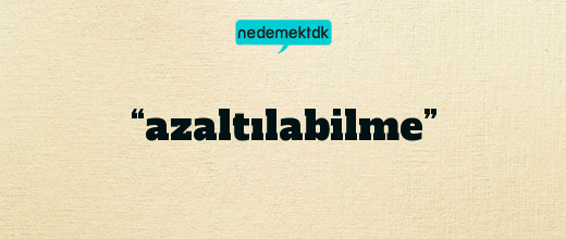 “azaltılabilme”