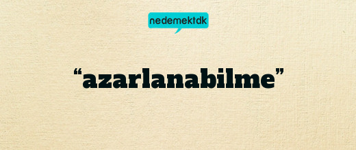 “azarlanabilme”