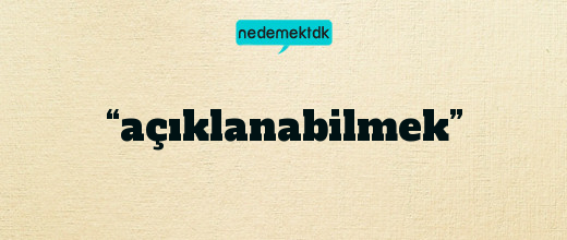 “açıklanabilmek”