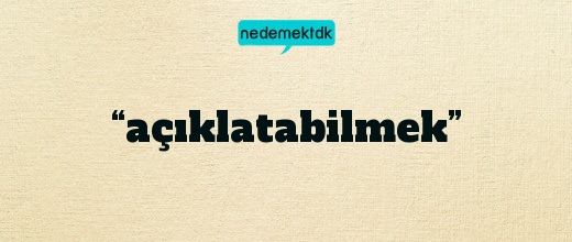 “açıklatabilmek”