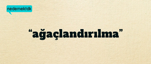 “ağaçlandırılma”