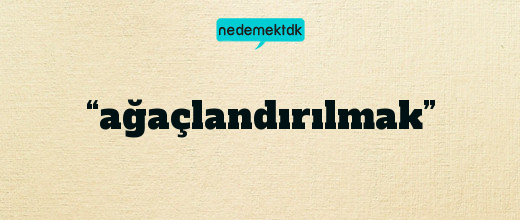 “ağaçlandırılmak”