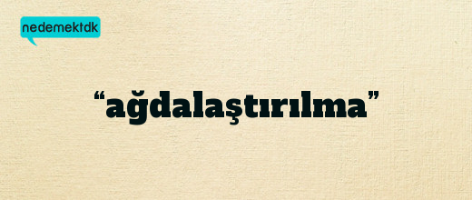 “ağdalaştırılma”