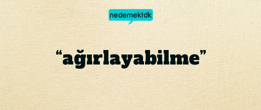 “ağırlayabilme”