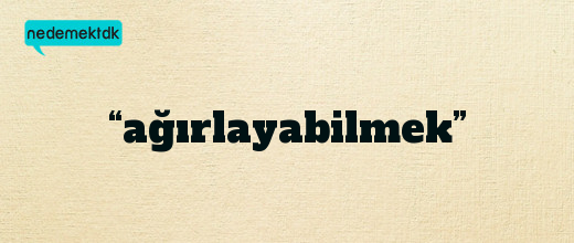 “ağırlayabilmek”