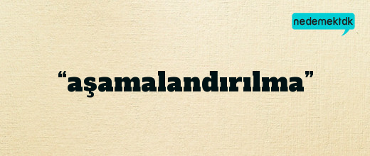 “aşamalandırılma”