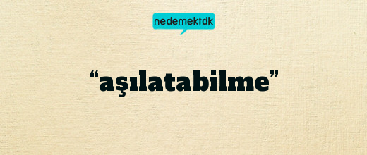 “aşılatabilme”