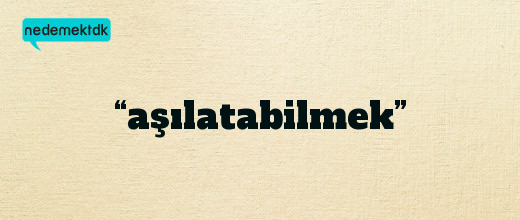 “aşılatabilmek”