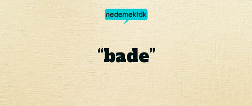 “bade”