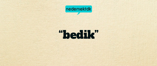 “bedik”